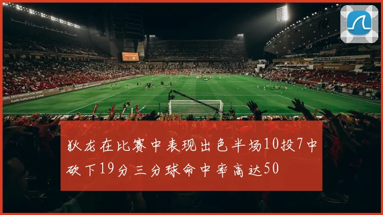 狄龙在比赛中表现出色半场10投7中砍下19分三分球命中率高达50