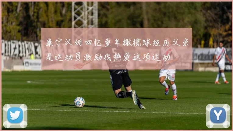 康宁汉姆回忆童年橄榄球经历父亲是运动员激励我热爱这项运动
