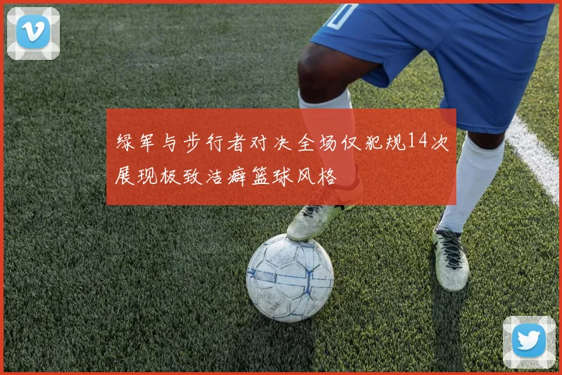 绿军与步行者对决全场仅犯规14次展现极致洁癖篮球风格