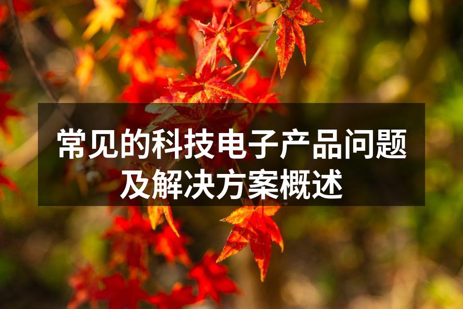 常见的科技电子产品问题及解决方案概述